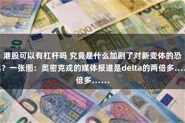 港股可以有杠杆吗 究竟是什么加剧了对新变体的恐惧？一张图：奥密克戎的媒体报道是delta的两倍多……