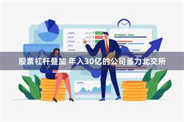 股票杠杆叠加 年入30亿的公司蓄力北交所