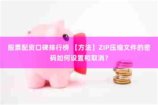 股票配资口碑排行榜 【方法】ZIP压缩文件的密码如何设置和取消？