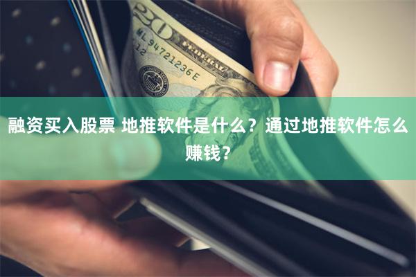 融资买入股票 地推软件是什么？通过地推软件怎么赚钱？