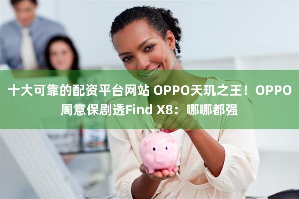 十大可靠的配资平台网站 OPPO天玑之王！OPPO周意保剧透Find X8：哪哪都强