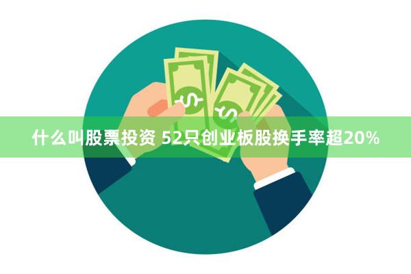 什么叫股票投资 52只创业板股换手率超20%