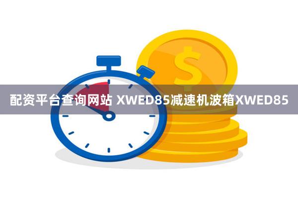 配资平台查询网站 XWED85减速机波箱XWED85