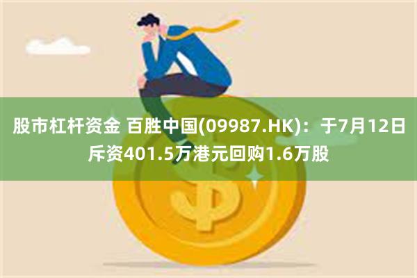 股市杠杆资金 百胜中国(09987.HK)：于7月12日斥资401.5万港元回购1.6万股