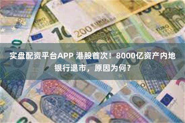 实盘配资平台APP 港股首次！8000亿资产内地银行退市，原因为何？