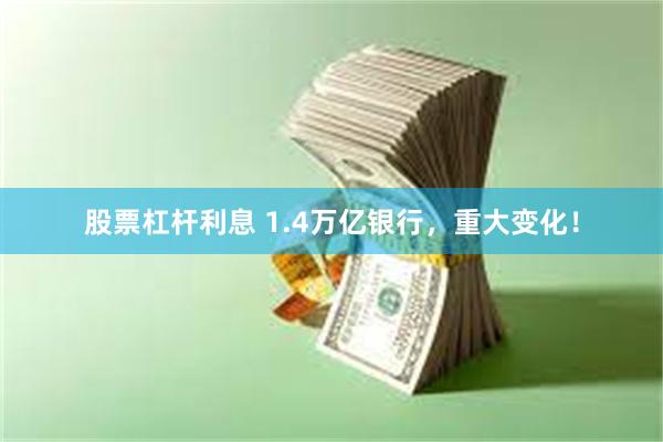 股票杠杆利息 1.4万亿银行，重大变化！