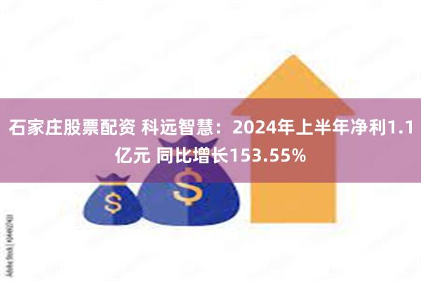 石家庄股票配资 科远智慧：2024年上半年净利1.1亿元 同比增长153.55%