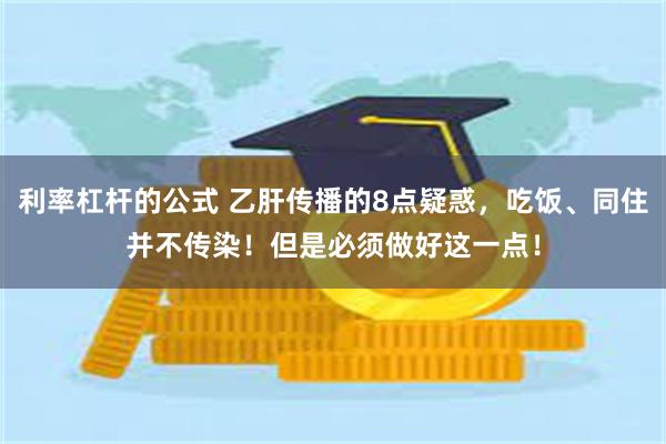 利率杠杆的公式 乙肝传播的8点疑惑，吃饭、同住并不传染！但是必须做好这一点！