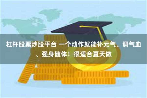 杠杆股票炒股平台 一个动作就能补元气、调气血、强身健体！很适合夏天做