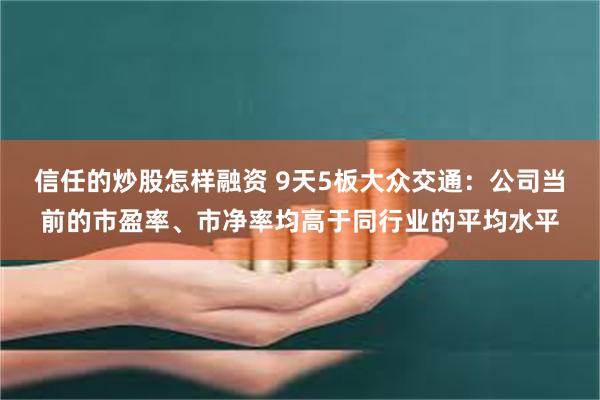 信任的炒股怎样融资 9天5板大众交通：公司当前的市盈率、市净率均高于同行业的平均水平