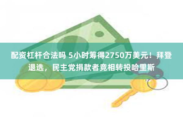 配资杠杆合法吗 5小时筹得2750万美元！拜登退选，民主党捐款者竞相转投哈里斯