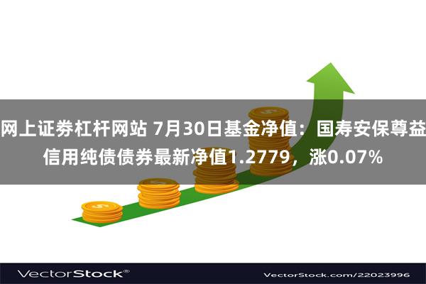 网上证劵杠杆网站 7月30日基金净值：国寿安保尊益信用纯债债券最新净值1.2779，涨0.07%