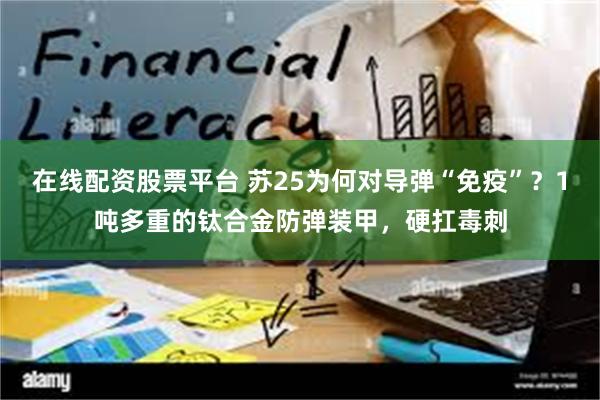 在线配资股票平台 苏25为何对导弹“免疫”？1吨多重的钛合金防弹装甲，硬扛毒刺