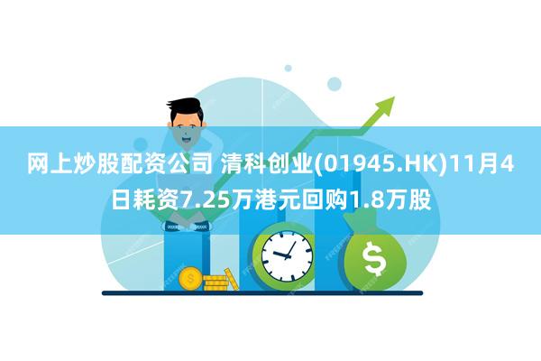 网上炒股配资公司 清科创业(01945.HK)11月4日耗资7.25万港元回购1.8万股