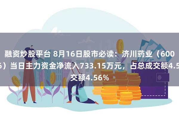 融资炒股平台 8月16日股市必读：济川药业（600566）当日主力资金净流入733.15万元，占总成交额4.56%