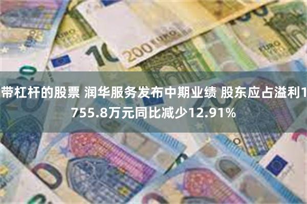 带杠杆的股票 润华服务发布中期业绩 股东应占溢利1755.8万元同比减少12.91%