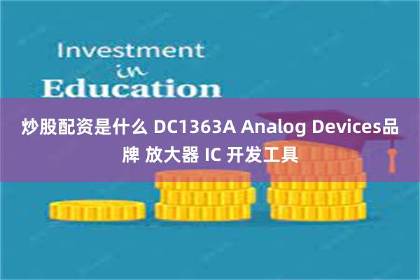 炒股配资是什么 DC1363A Analog Devices品牌 放大器 IC 开发工具