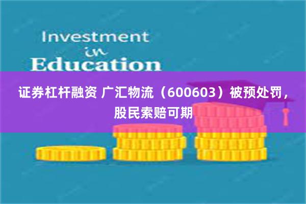 证券杠杆融资 广汇物流（600603）被预处罚，股民索赔可期