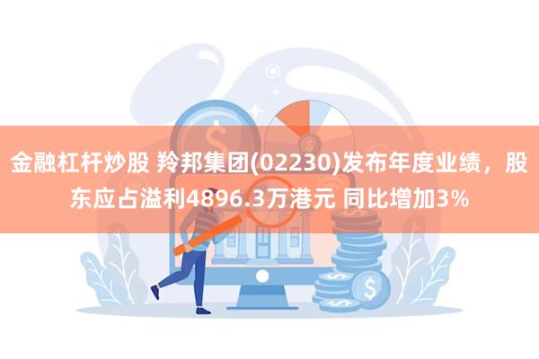 金融杠杆炒股 羚邦集团(02230)发布年度业绩，股东应占溢利4896.3万港元 同比增加3%