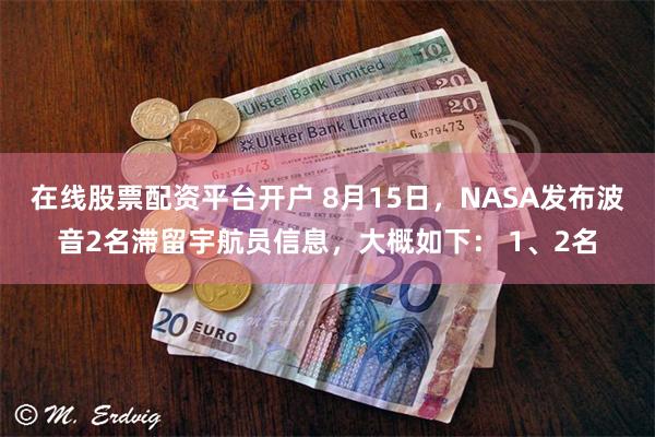 在线股票配资平台开户 8月15日，NASA发布波音2名滞留宇航员信息，大概如下： 1、2名