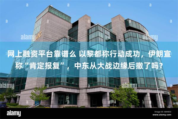 网上融资平台靠谱么 以黎都称行动成功，伊朗宣称“肯定报复”，中东从大战边缘后撤了吗？