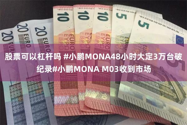 股票可以杠杆吗 #小鹏MONA48小时大定3万台破纪录#小鹏MONA M03收到市场