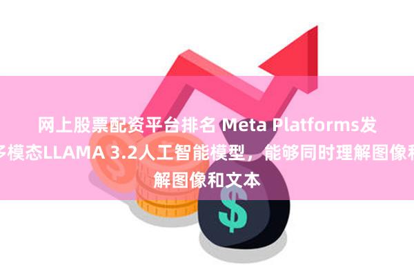 网上股票配资平台排名 Meta Platforms发布了多模态LLAMA 3.2人工智能模型，能够同时理解图像和文本