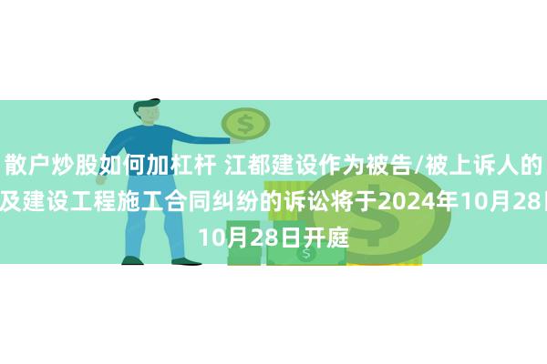 散户炒股如何加杠杆 江都建设作为被告/被上诉人的1起涉及建设工程施工合同纠纷的诉讼将于2024年10月28日开庭