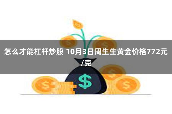 怎么才能杠杆炒股 10月3日周生生黄金价格772元/克