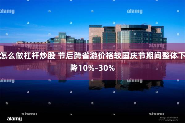 怎么做杠杆炒股 节后跨省游价格较国庆节期间整体下降10%-30%