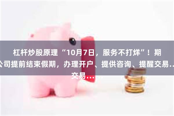 杠杆炒股原理 “10月7日，服务不打烊”！期货公司提前结束假期，办理开户、提供咨询、提醒交易……