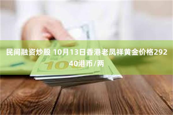 民间融资炒股 10月13日香港老凤祥黄金价格29240港币/两