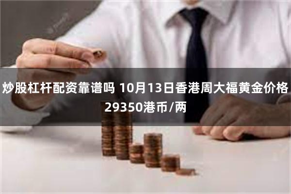 炒股杠杆配资靠谱吗 10月13日香港周大福黄金价格29350港币/两