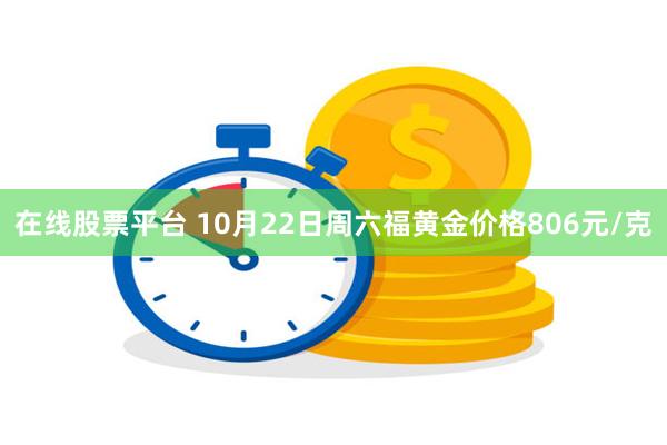 在线股票平台 10月22日周六福黄金价格806元/克