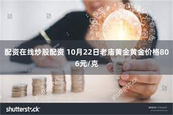 配资在线炒股配资 10月22日老庙黄金黄金价格806元/克