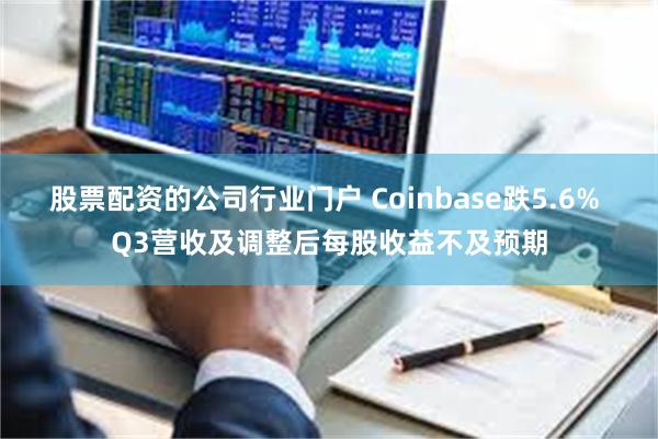 股票配资的公司行业门户 Coinbase跌5.6% Q3营收及调整后每股收益不及预期