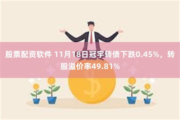 股票配资软件 11月18日冠宇转债下跌0.45%，转股溢价率49.81%