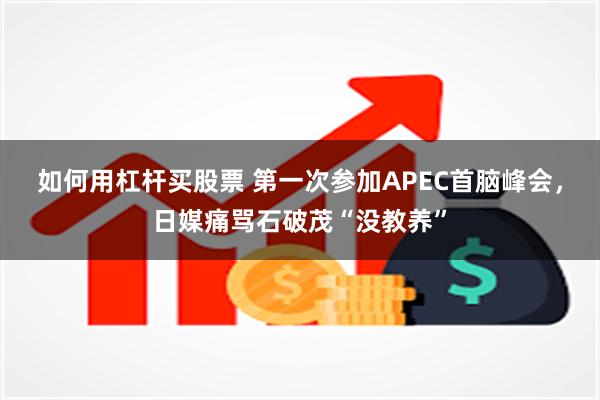 如何用杠杆买股票 第一次参加APEC首脑峰会，日媒痛骂石破茂“没教养”