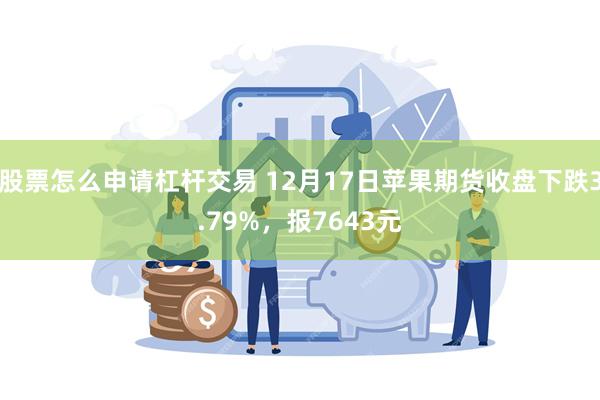 股票怎么申请杠杆交易 12月17日苹果期货收盘下跌3.79%，报7643元