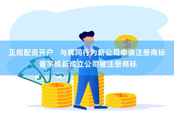 正规配资开户   与辉同行为新公司申请注册商标 董宇辉新成立公司被注册商标