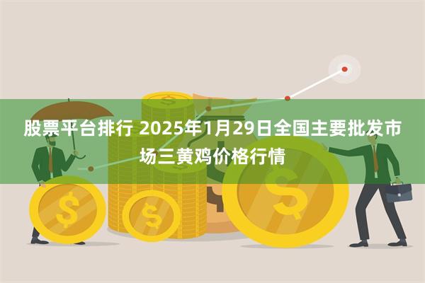 股票平台排行 2025年1月29日全国主要批发市场三黄鸡价格行情