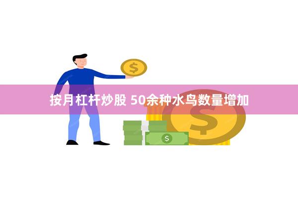 按月杠杆炒股 50余种水鸟数量增加