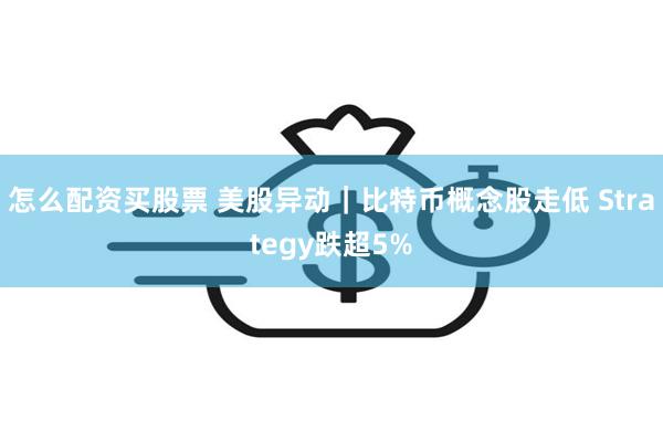 怎么配资买股票 美股异动｜比特币概念股走低 Strategy跌超5%