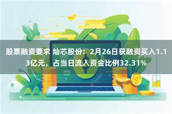 股票融资要求 灿芯股份：2月26日获融资买入1.13亿元，占当日流入资金比例32.31%